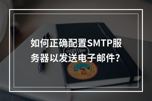 如何正确配置SMTP服务器以发送电子邮件?