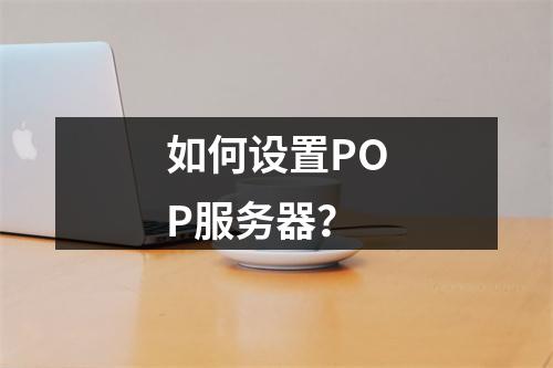 如何设置POP服务器?