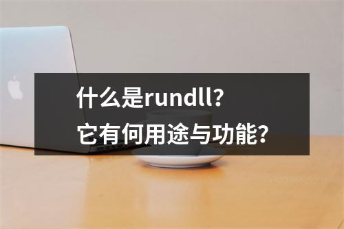 什么是rundll?它有何用途与功能?