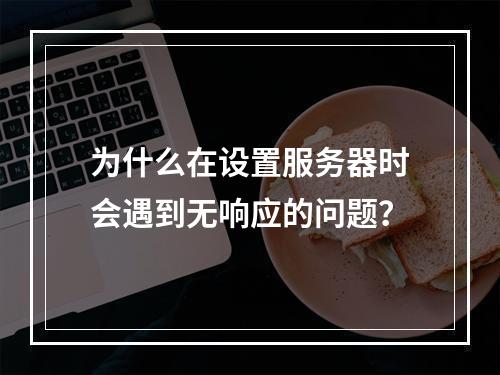 为什么在设置服务器时会遇到无响应的问题?