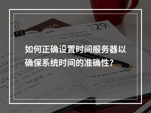如何正确设置时间服务器以确保系统时间的准确性?
