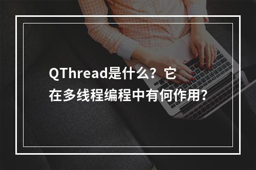 QThread是什么?它在多线程编程中有何作用?