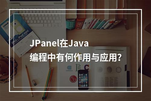JPanel在Java编程中有何作用与应用?