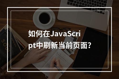 如何在JavaScript中刷新当前页面?