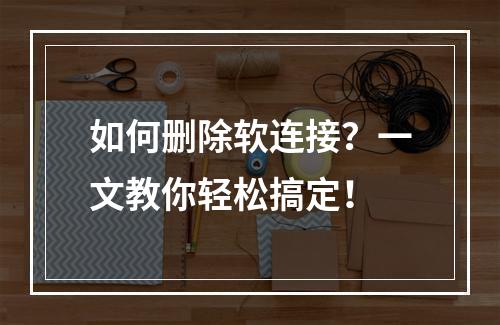 如何删除软连接?一文教你轻松搞定!