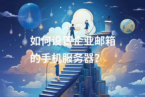 如何设置企业邮箱的手机服务器?