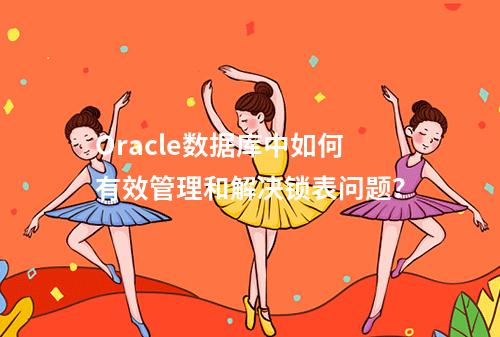 Oracle数据库中如何有效管理和解决锁表问题?