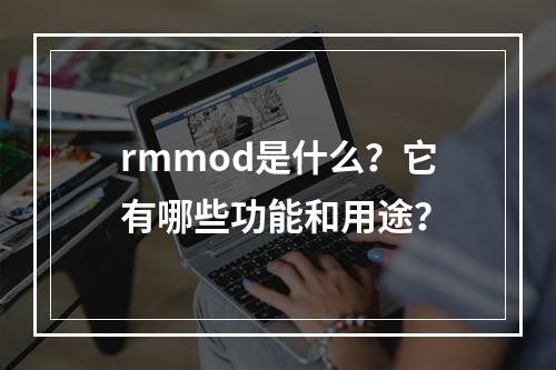 rmmod是什么?它有哪些功能和用途?