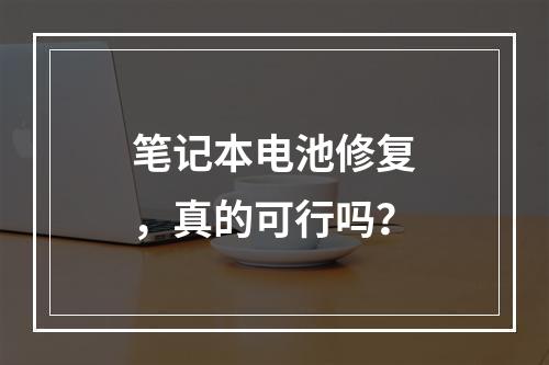 笔记本电池修复,真的可行吗?