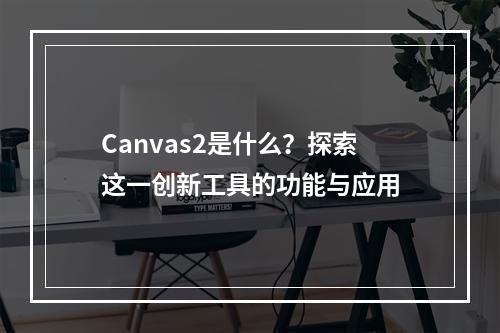 Canvas2是什么?探索这一创新工具的功能与应用