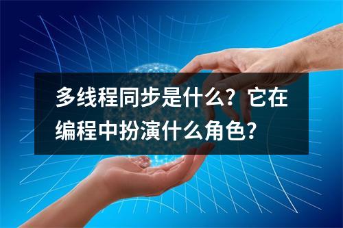 多线程同步是什么?它在编程中扮演什么角色?
