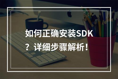 如何正确安装SDK?详细步骤解析!