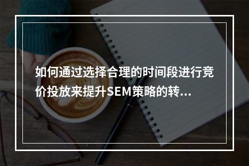 如何通过选择合理的时间段进行竞价投放来提升SEM策略的转化效果?