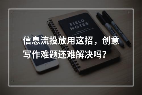信息流投放用这招,创意写作难题还难解决吗?