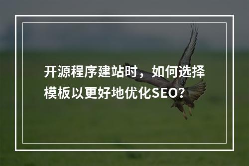 开源程序建站时,如何选择模板以更好地优化SEO?