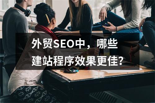 外贸SEO中,哪些建站程序效果更佳?