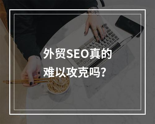 外贸SEO真的难以攻克吗?