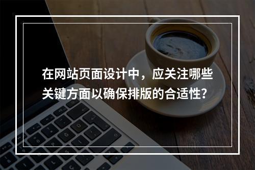 在网站页面设计中,应关注哪些关键方面以确保排版的合适性?