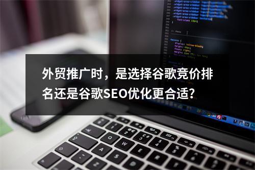 外贸推广时,是选择谷歌竞价排名还是谷歌SEO优化更合适?