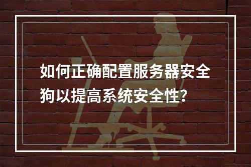 如何正确配置服务器安全狗以提高系统安全性?