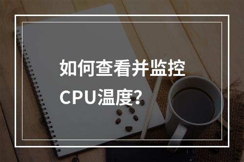 如何查看并监控CPU温度?