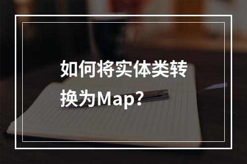 如何将实体类转换为Map?