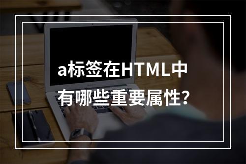a标签在HTML中有哪些重要属性?