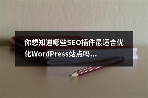 你想知道哪些SEO插件最适合优化WordPress站点吗?推荐15个必备工具!