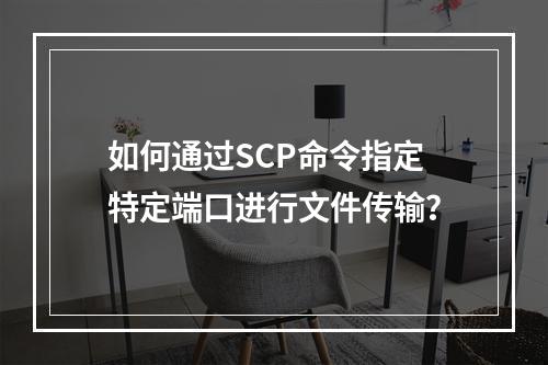 如何通过SCP命令指定特定端口进行文件传输?