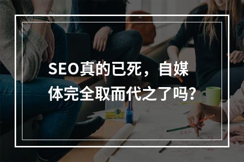 SEO真的已死,自媒体完全取而代之了吗?