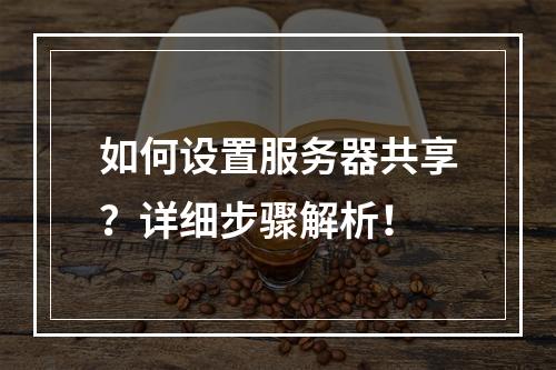 如何设置服务器共享?详细步骤解析!