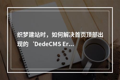 织梦建站时,如何解决首页顶部出现的‘DedeCMS Error:Tag disabled:php’问题?