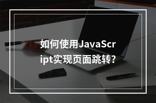 如何使用JavaScript实现页面跳转?