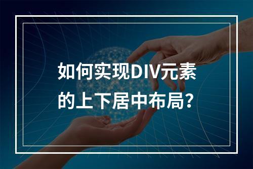 如何实现DIV元素的上下居中布局?