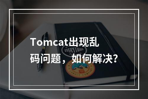 Tomcat出现乱码问题,如何解决?