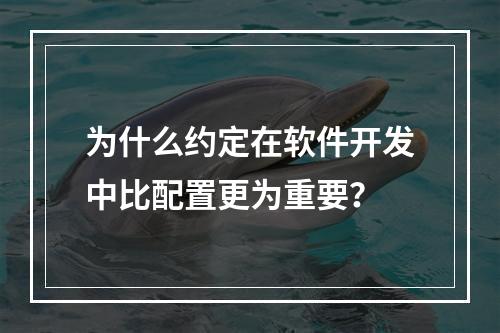 为什么约定在软件开发中比配置更为重要?