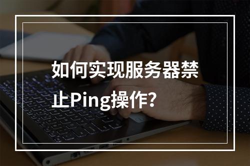 如何实现服务器禁止Ping操作?
