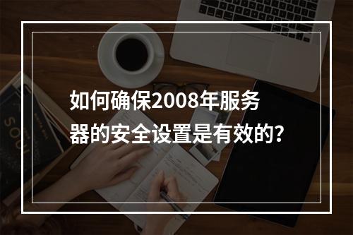 如何确保2008年服务器的安全设置是有效的?