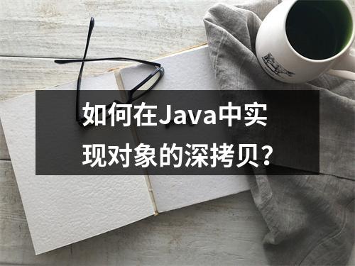 如何在Java中实现对象的深拷贝?