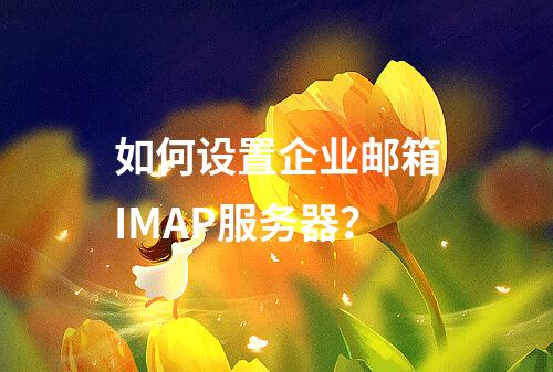 如何设置企业邮箱IMAP服务器?