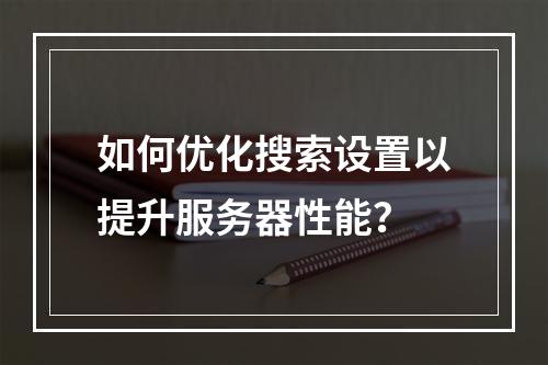 如何优化搜索设置以提升服务器性能?