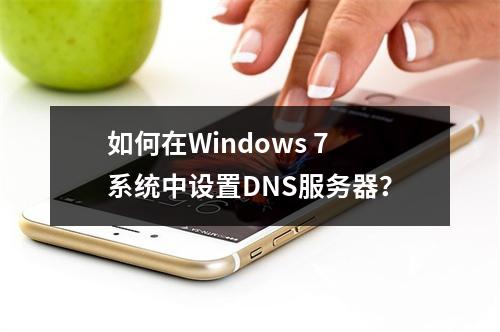 如何在Windows 7系统中设置DNS服务器?