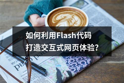 如何利用Flash代码打造交互式网页体验?