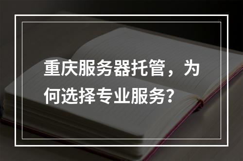 重庆服务器托管,为何选择专业服务?