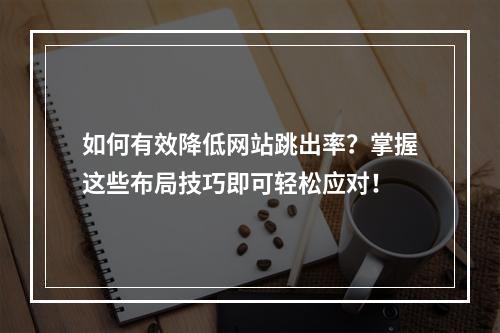 如何有效降低网站跳出率?掌握这些布局技巧即可轻松应对!