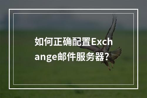 如何正确配置Exchange邮件服务器?