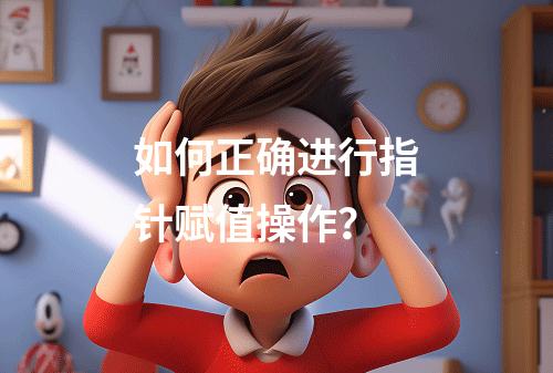 如何正确进行指针赋值操作?