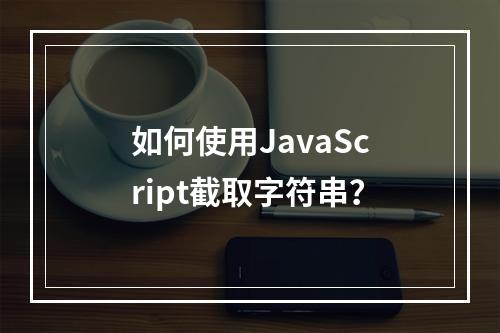 如何使用JavaScript截取字符串?