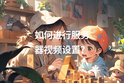 如何进行服务器视频设置?