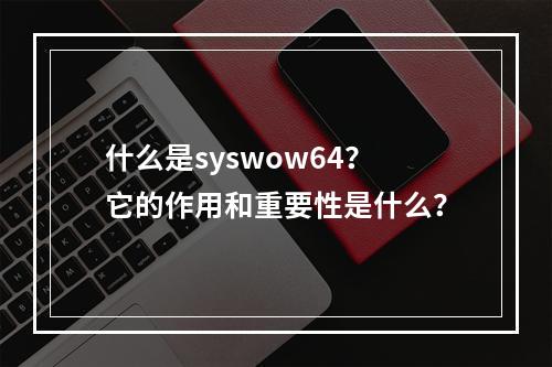 什么是syswow64?它的作用和重要性是什么?